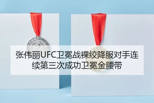 张伟丽UFC卫冕战裸绞降服对手连续第三次成功卫冕金腰带